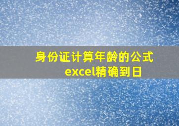 身份证计算年龄的公式 excel精确到日